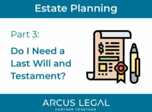 arcus-legal-blog-arcus-legal's-estate-planning-lawyers-look-at-the importance-of-having-a-last-will-and-testament-in-estate-planning-part-3